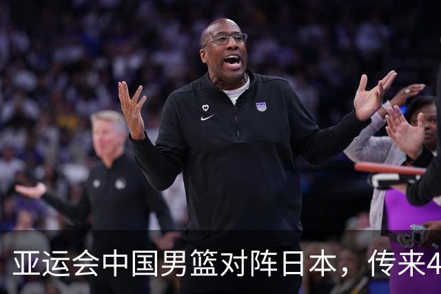 亚运会中国男篮对阵日本，传来4好消息和2坏消息，男篮赢球有戏